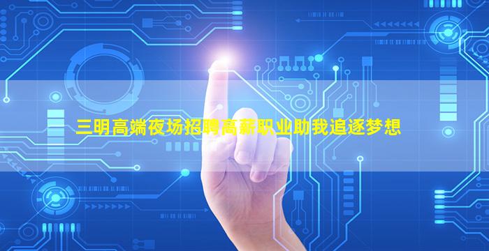 三明高端夜场招聘高薪职业助我追逐梦想
